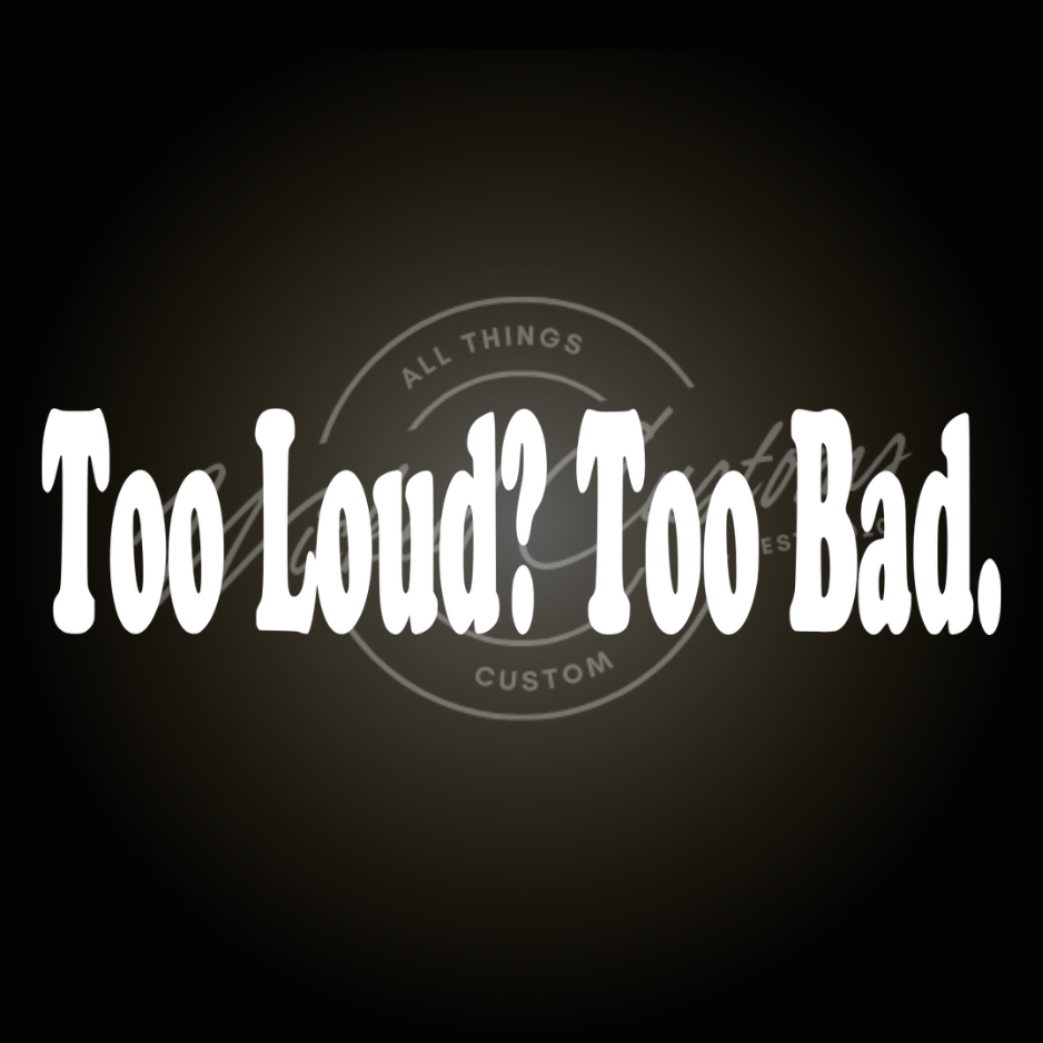 too loud too bad decal
